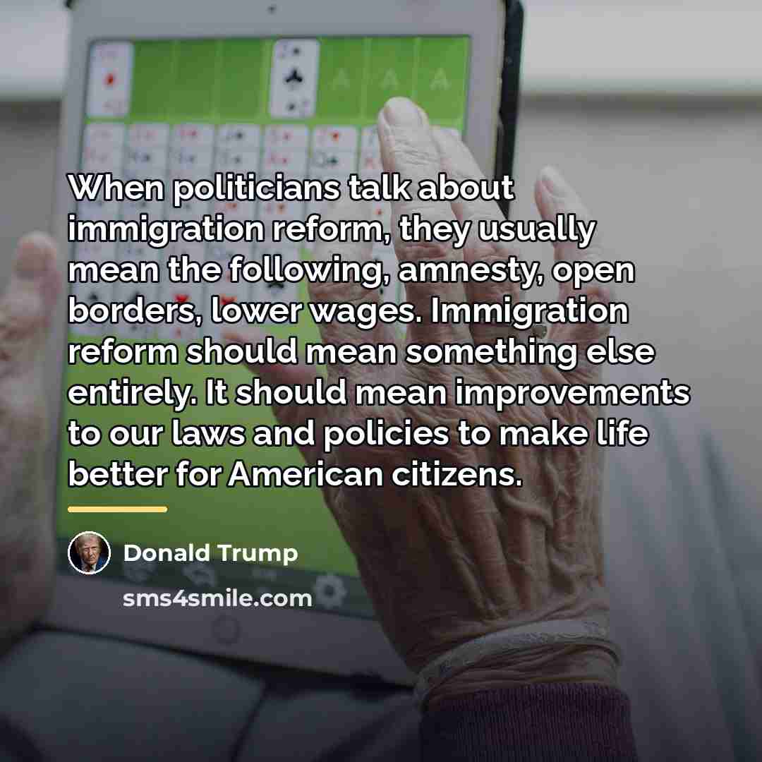 “When politicians talk about immigration reform, they usually mean the…” quote by Donald Trump