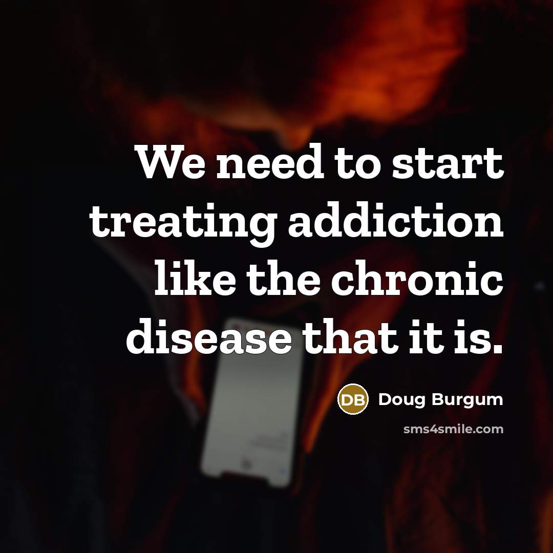 “We need to start treating addiction like the chronic disease…” quote by Doug Burgum