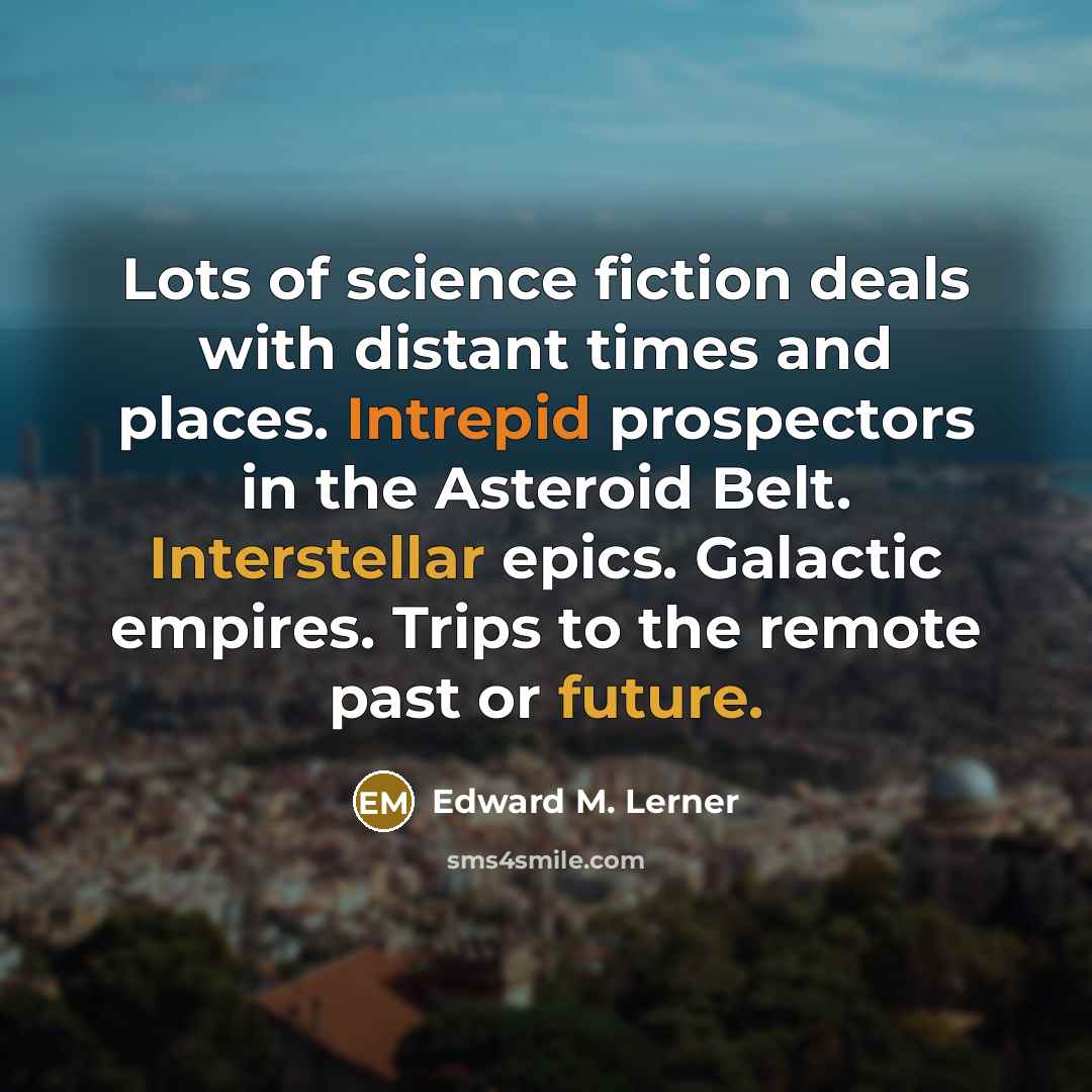 “Lots of science fiction deals with distant times and places.…” quote by Edward M. Lerner