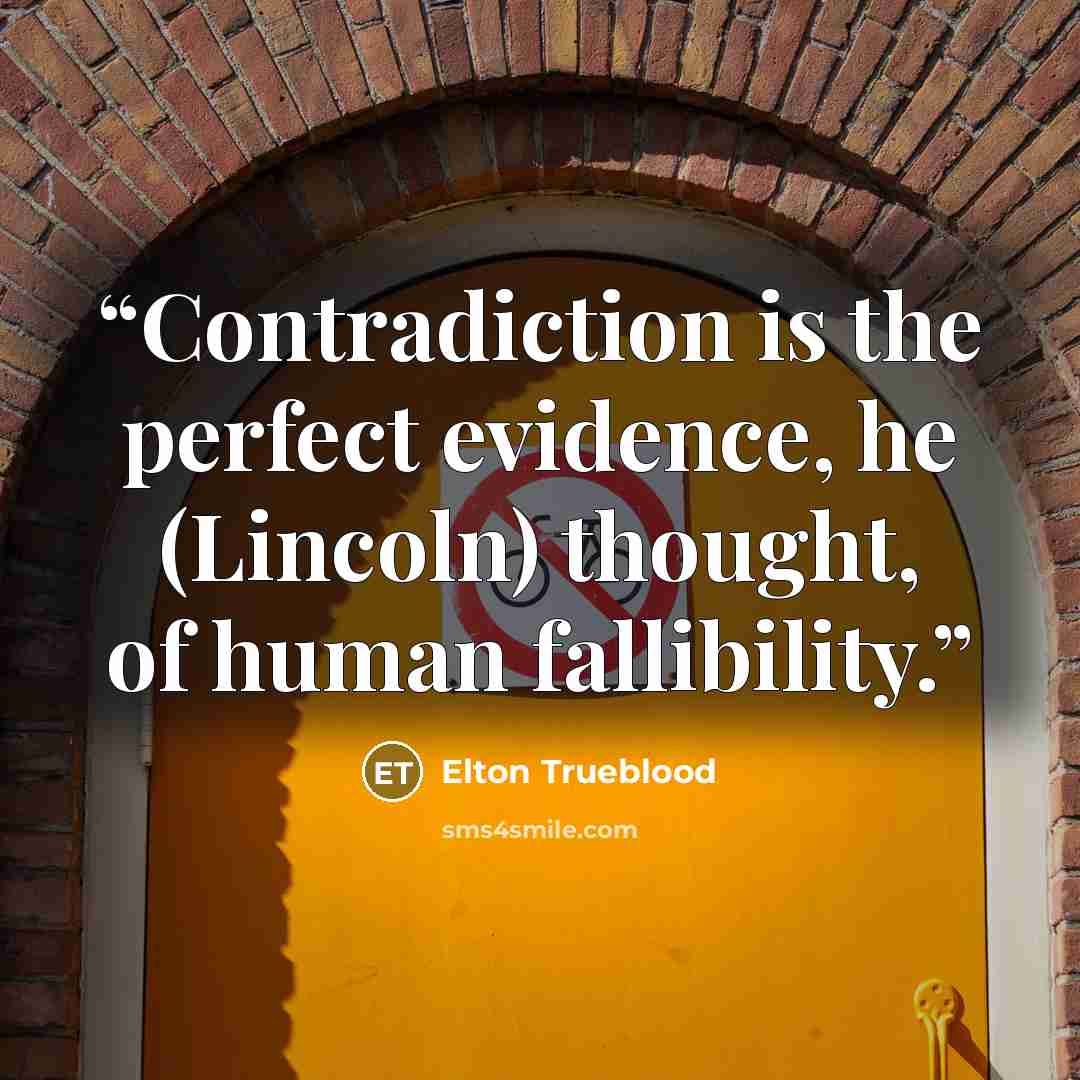“Contradiction is the perfect evidence, he (Lincoln) thought, of human fallibility.” quote by Elton Trueblood