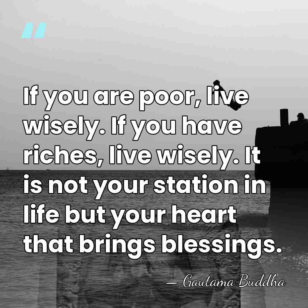If you are poor, live wisely. If you have riches, live wisely.&hellip; - Gautama Buddha
