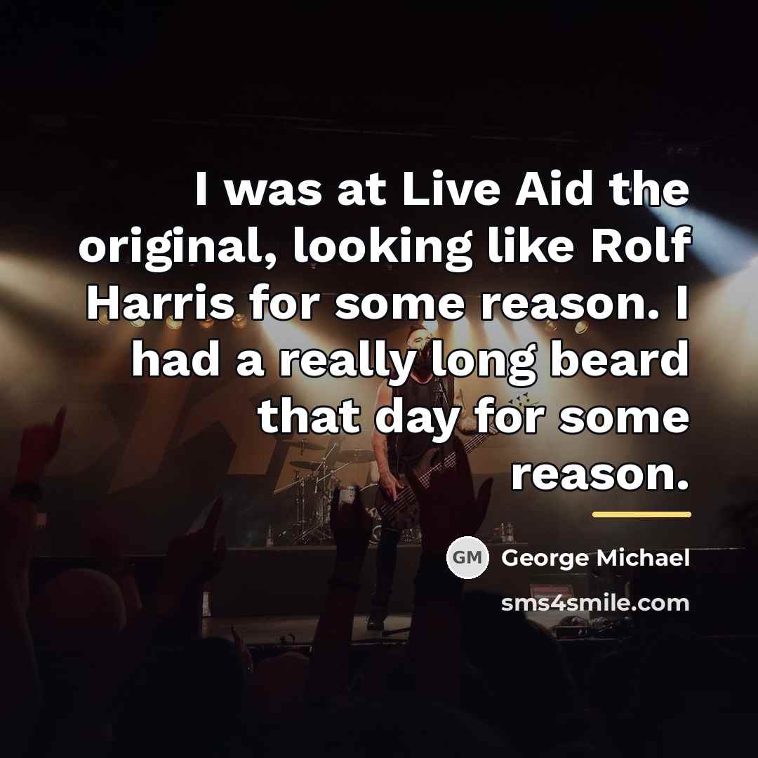 “I was at Live Aid the original, looking like Rolf…” quote by George Michael