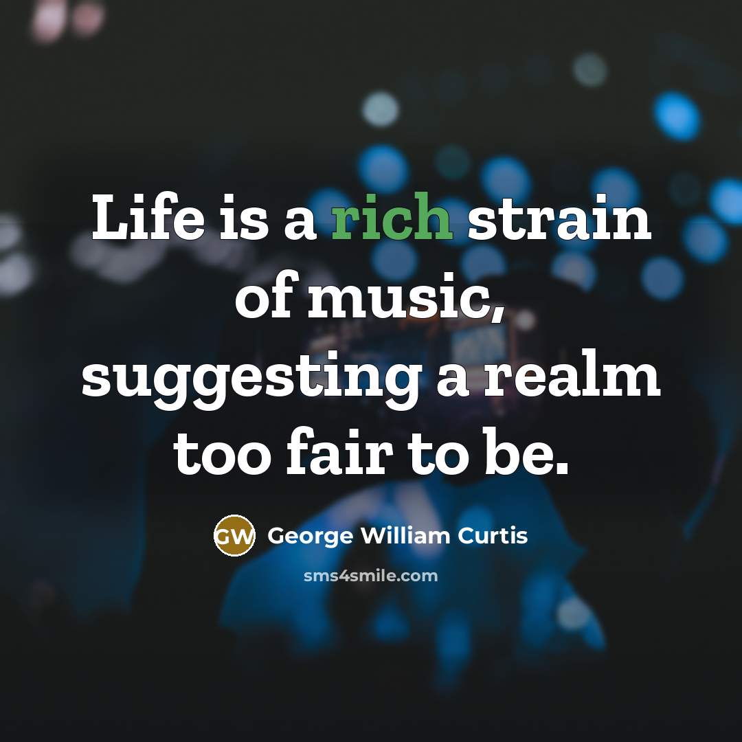 “Life is a rich strain of music, suggesting a realm…” quote by George William Curtis