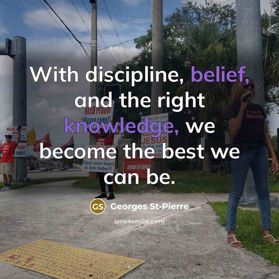 “With discipline, belief, and the right knowledge, we become the…” quote by Georges St-Pierre