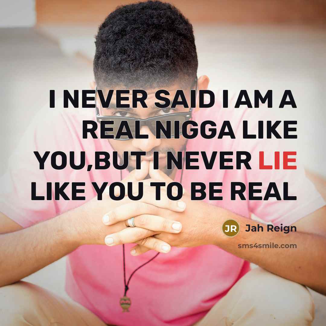 “I NEVER SAID I AM A REAL NIGGA LIKE YOU,BUT I NEVER LIE LIKE YOU TO BE REAL” quote by Jah Reign