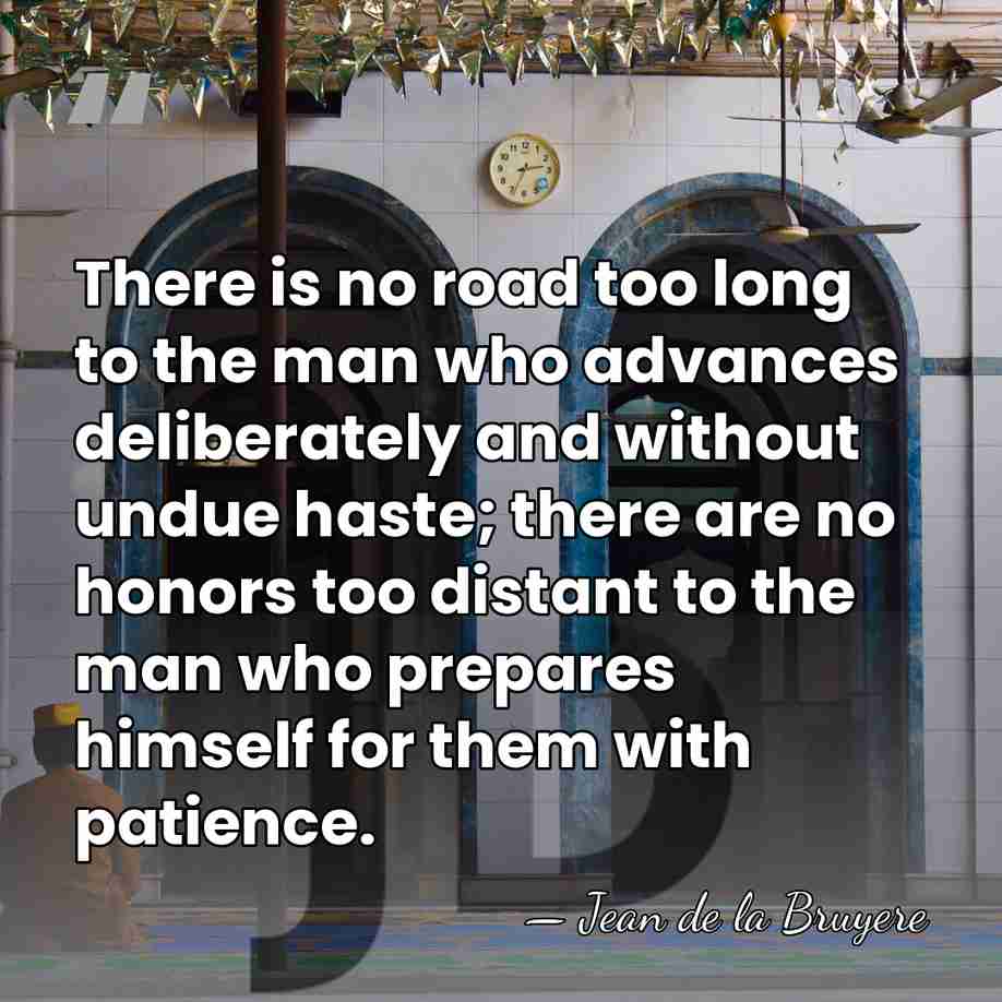 There is no road too long to the man who advances deliberately&hellip; - Jean de la Bruyere
