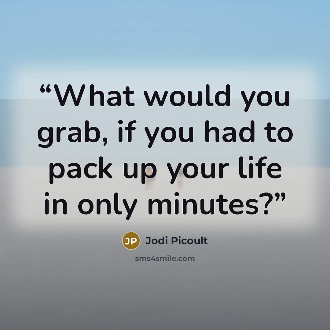 “What would you grab, if you had to pack up your life in only minutes?” quote by Jodi Picoult