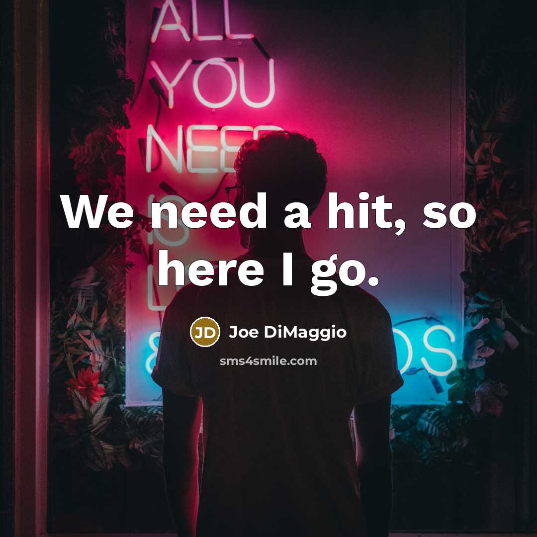 “We need a hit, so here I go.” quote by Joe DiMaggio