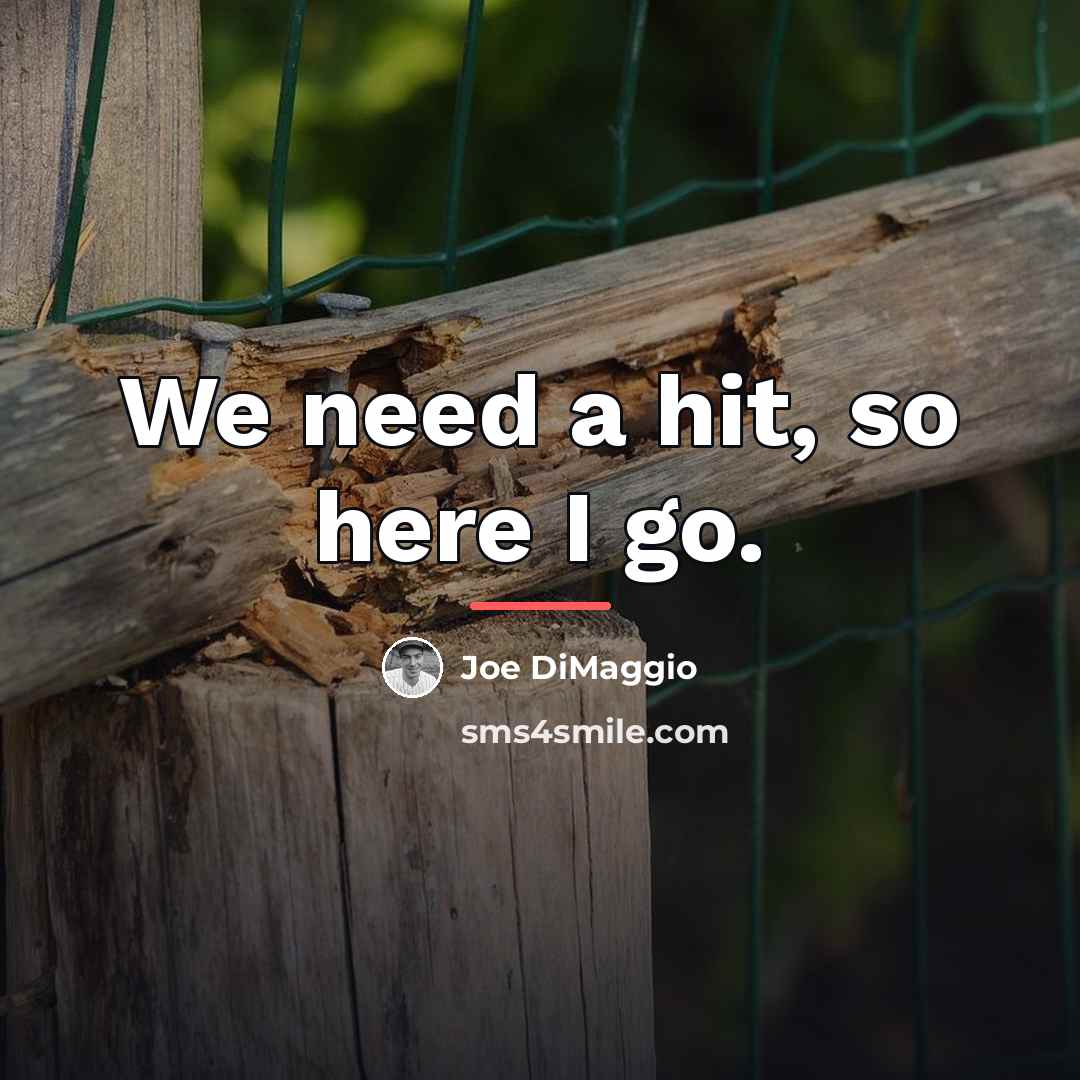 “We need a hit, so here I go.…” quote by Joe DiMaggio