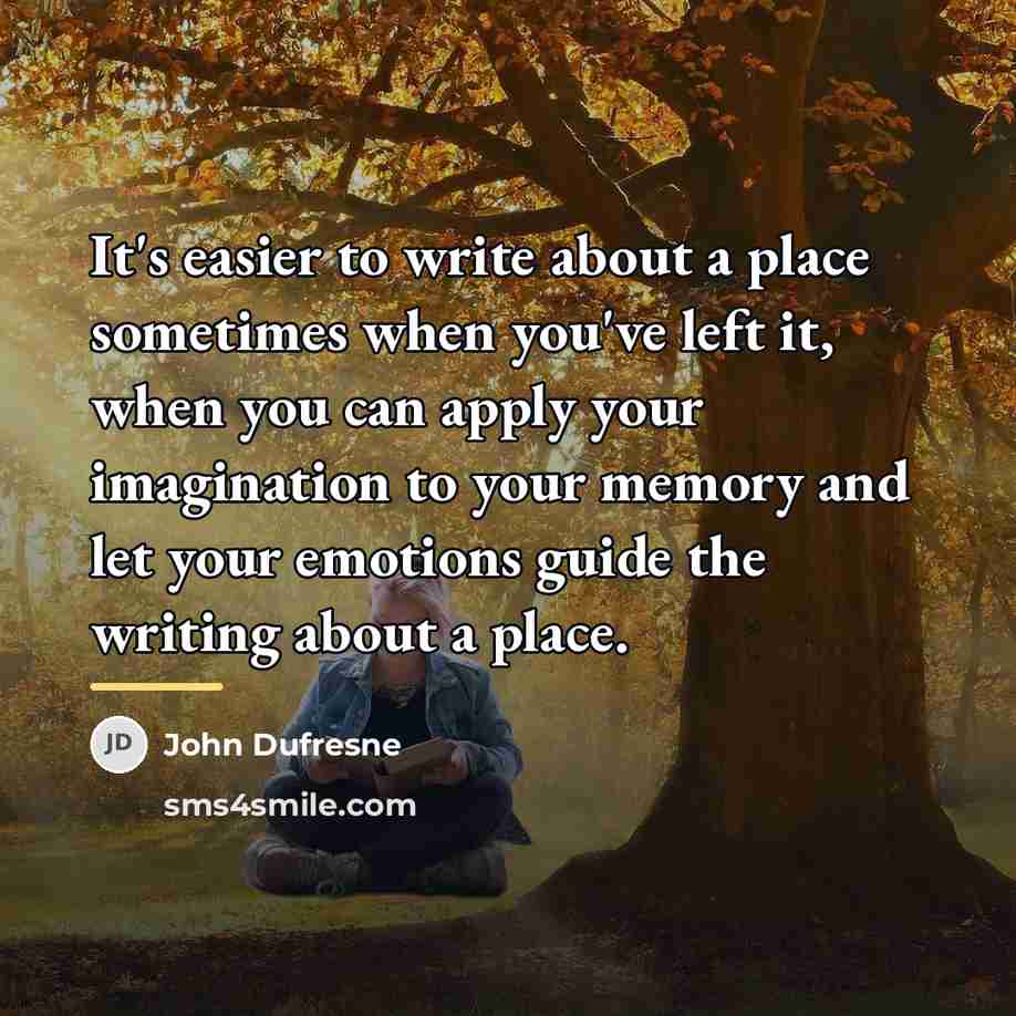 “It's easier to write about a place sometimes when you've…” quote by John Dufresne