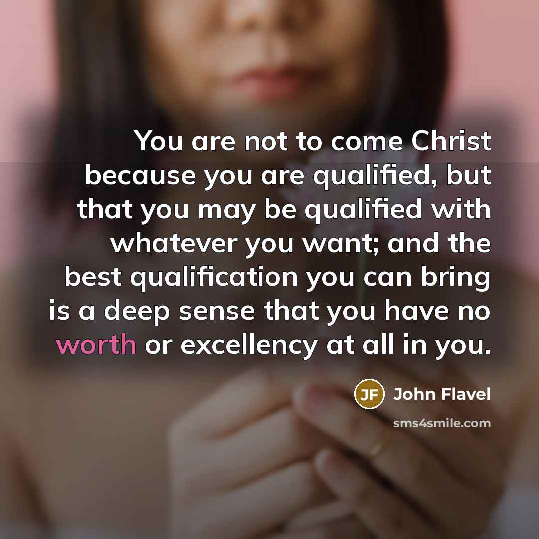“You are not to come Christ because you are qualified,…” quote by John Flavel