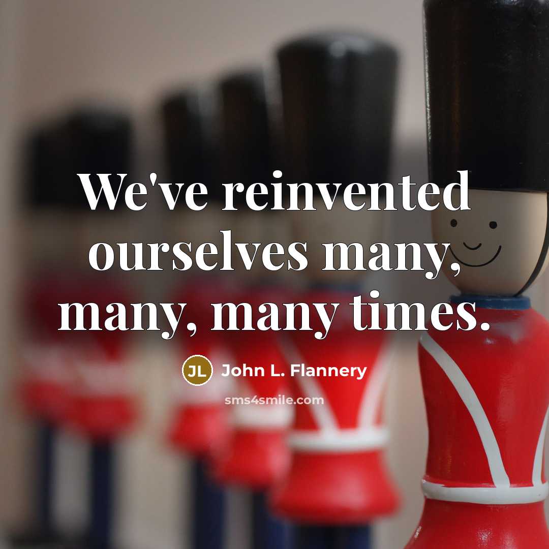 “We've reinvented ourselves many, many, many times.…” quote by John L. Flannery