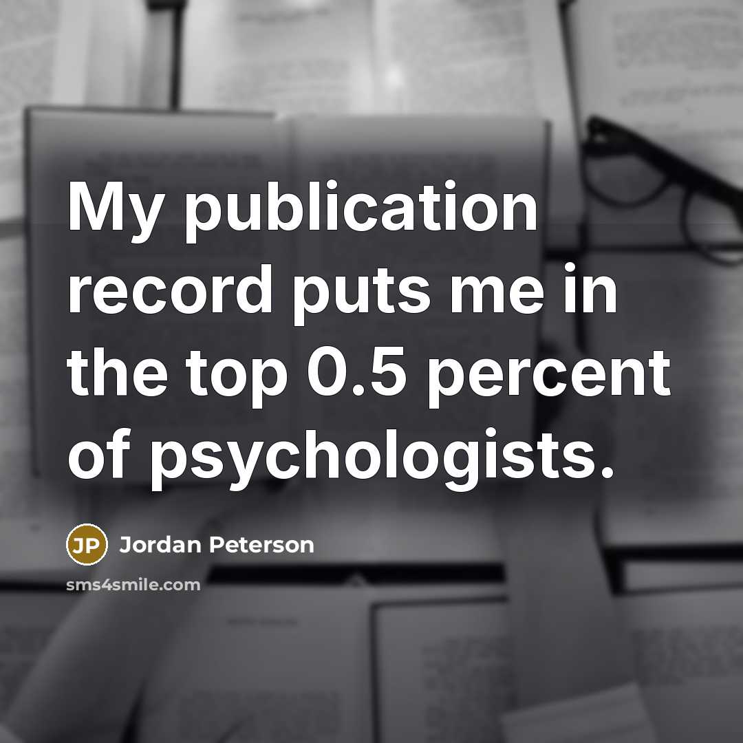 “My publication record puts me in the top 0.5 percent…” quote by Jordan Peterson