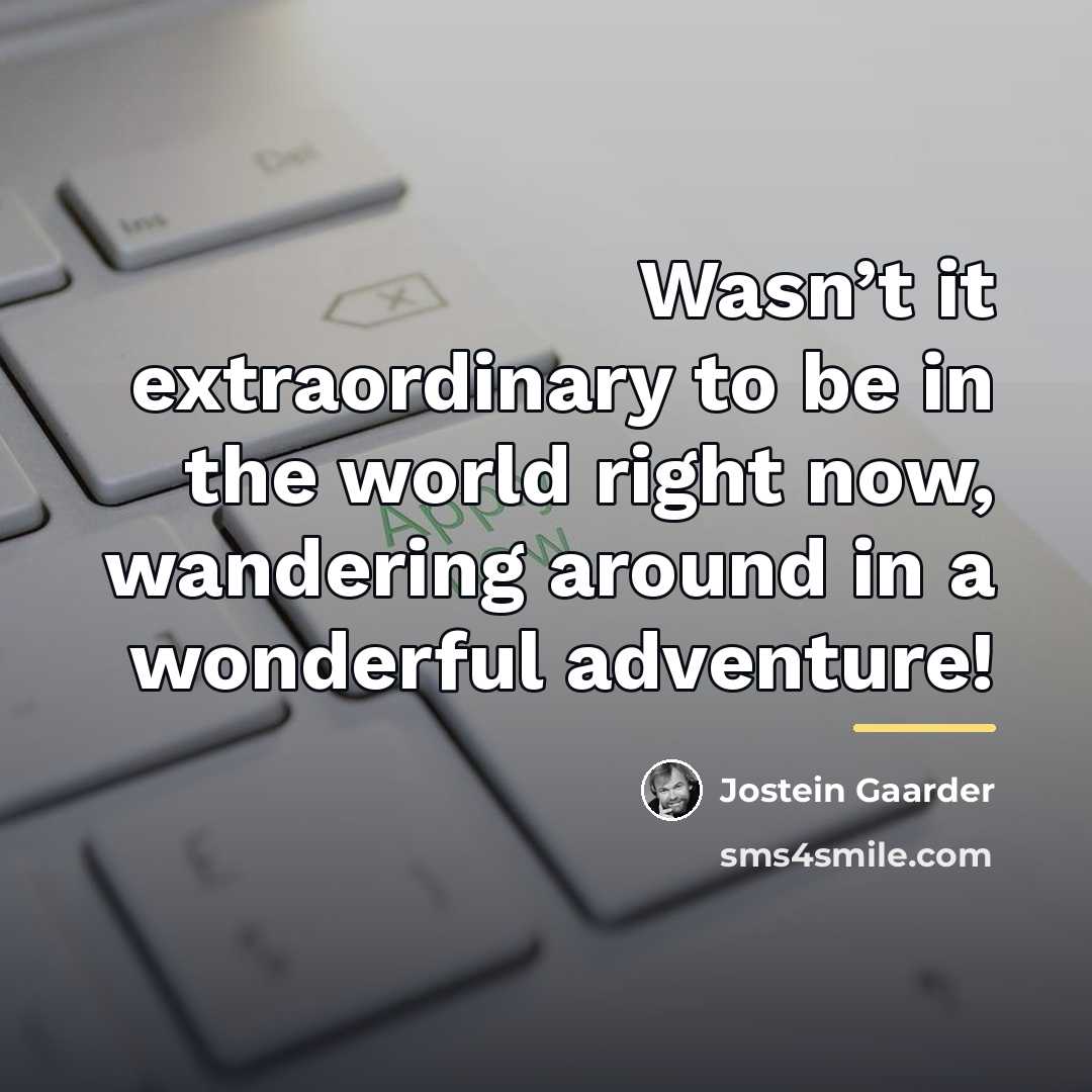 “Wasn’t it extraordinary to be in the world right now,…” quote by Jostein Gaarder