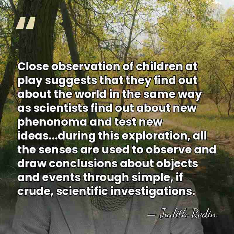 Close observation of children at play suggests that they find out about&hellip; - Judith Rodin