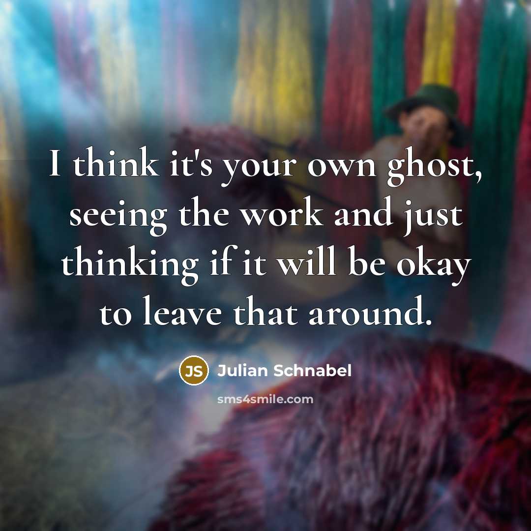 “I think it's your own ghost, seeing the work and…” quote by Julian Schnabel