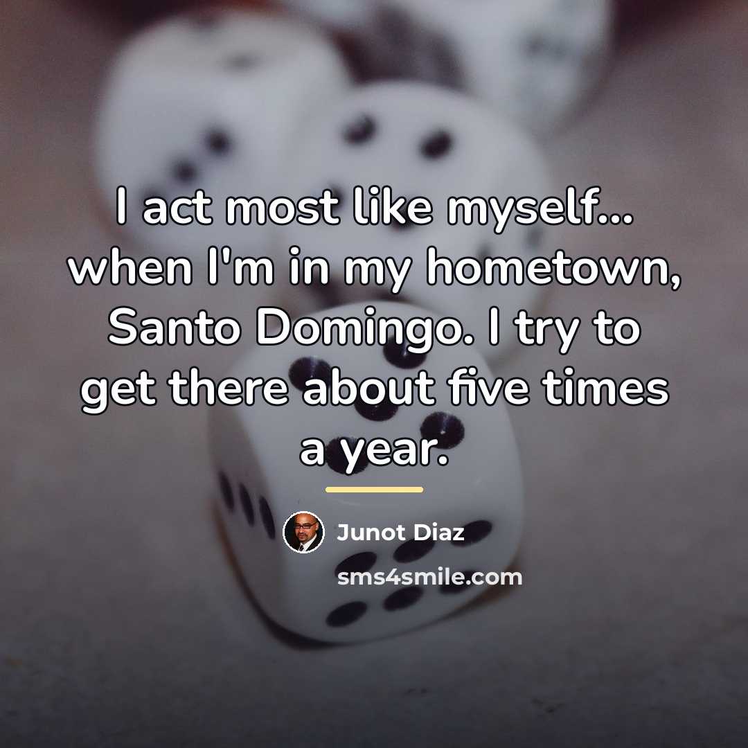 “I act most like myself... when I'm in my hometown,…” quote by Junot Diaz