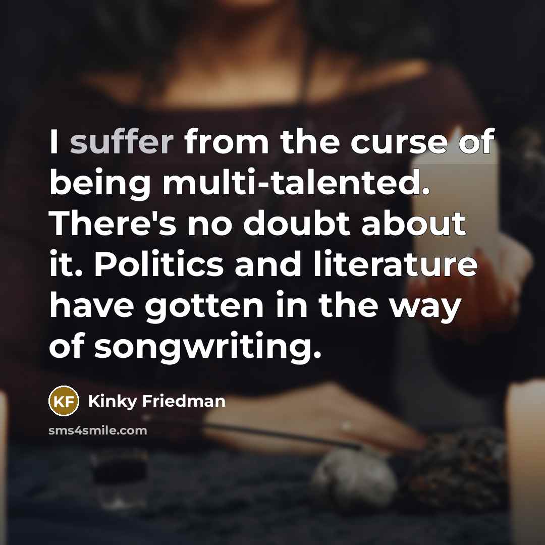 “I suffer from the curse of being multi-talented. There's no…” quote by Kinky Friedman