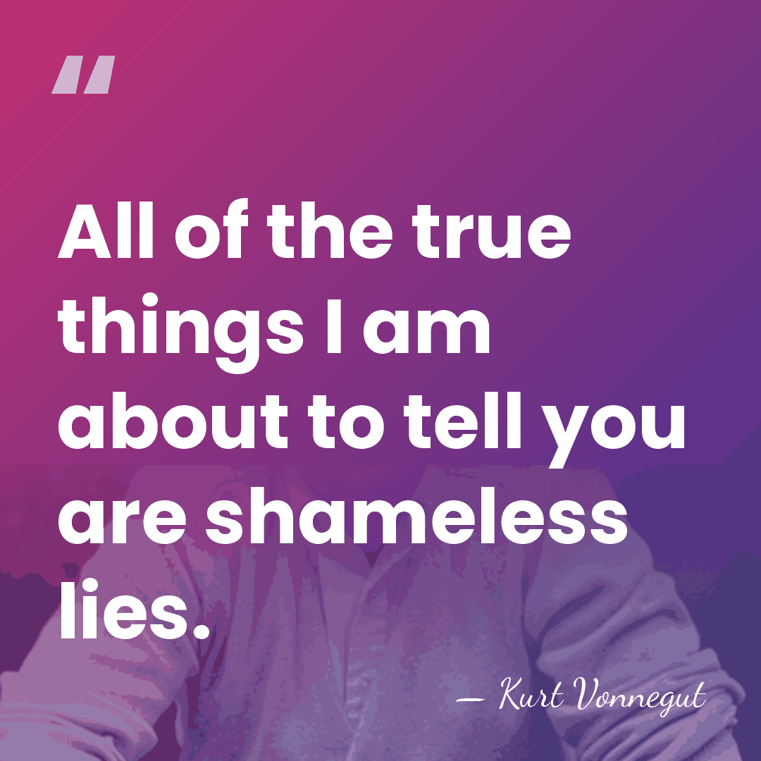 All of the true things I am about to tell you are&hellip; - Kurt Vonnegut