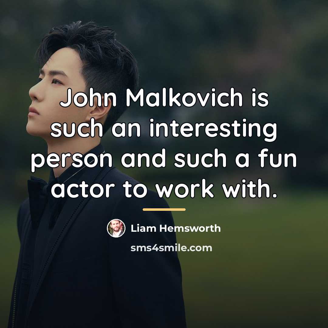 “John Malkovich is such an interesting person and such a…” quote by Liam Hemsworth