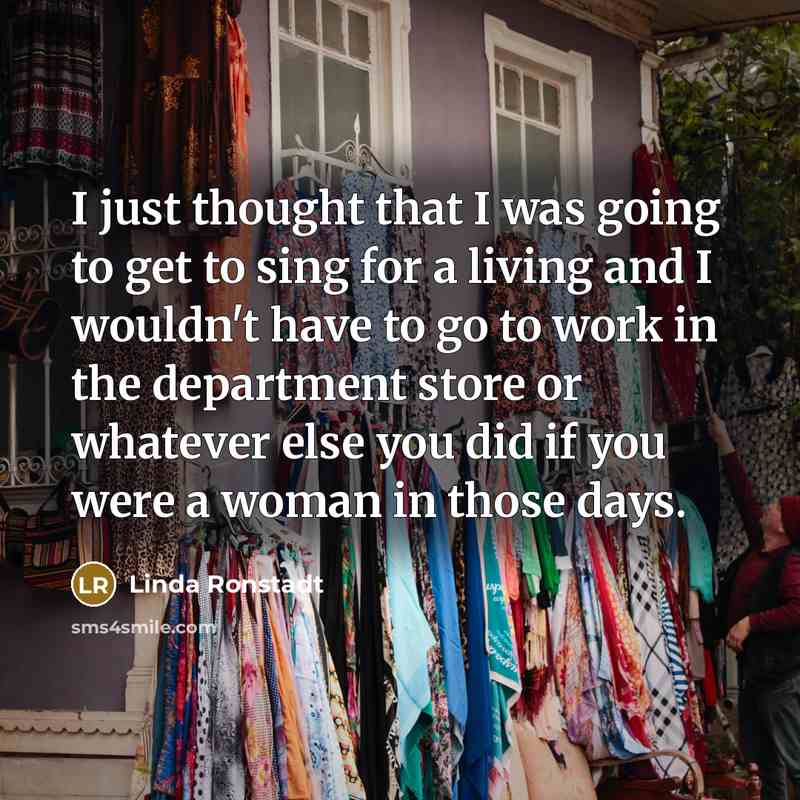 “I just thought that I was going to get to…” quote by Linda Ronstadt