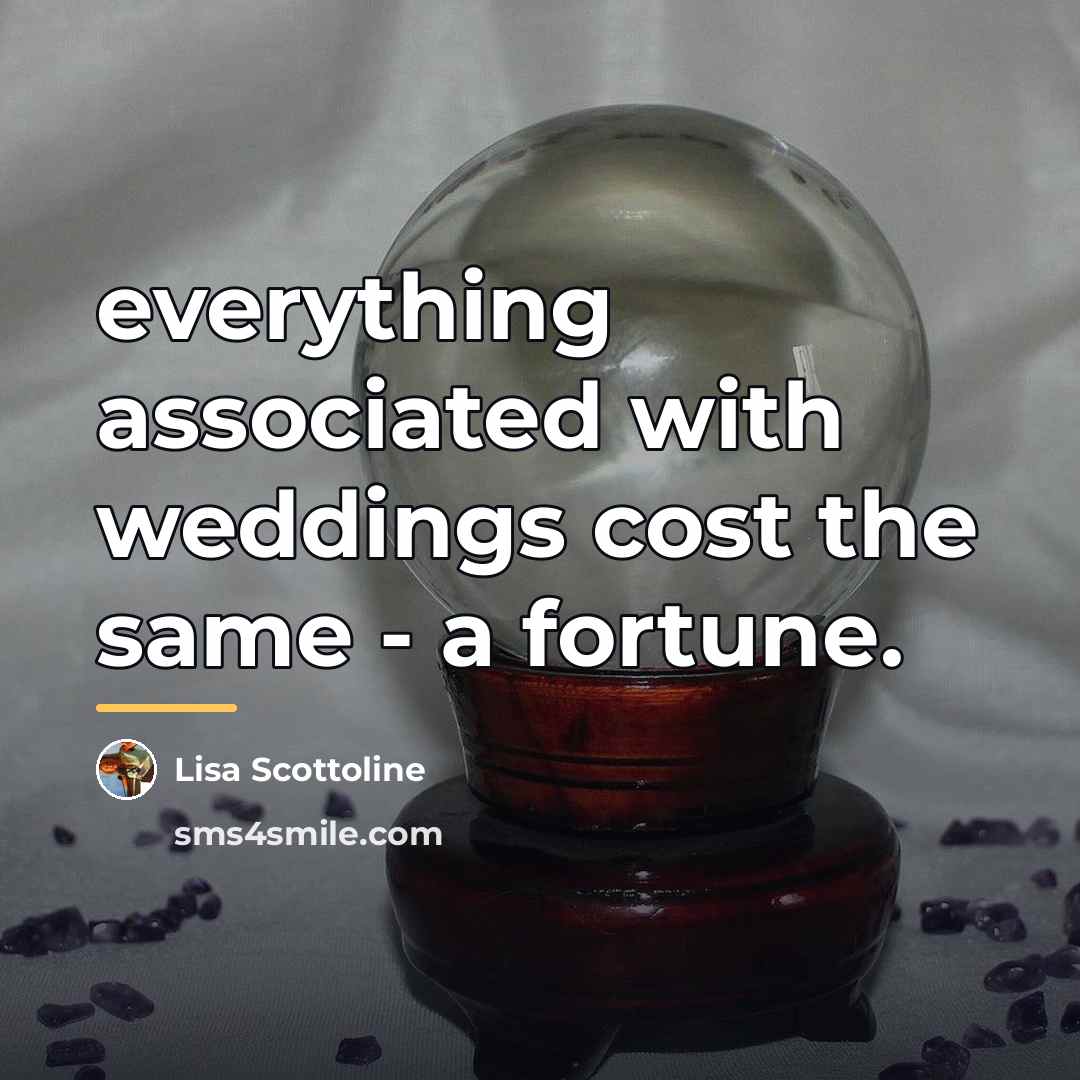 “everything associated with weddings cost the same - a fortune.…” quote by Lisa Scottoline