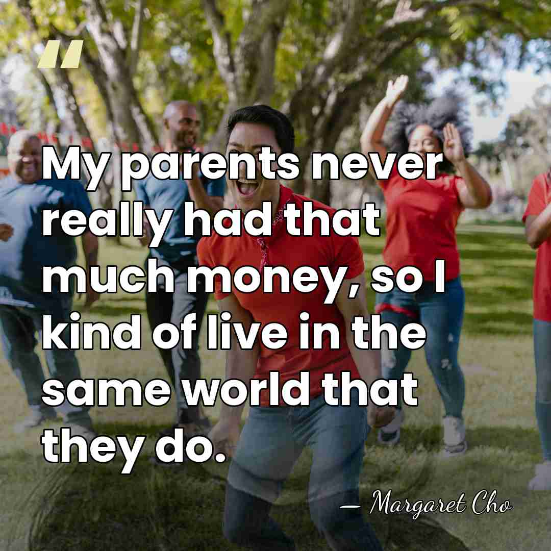 My parents never really had that much money, so I kind of&hellip; - Margaret Cho