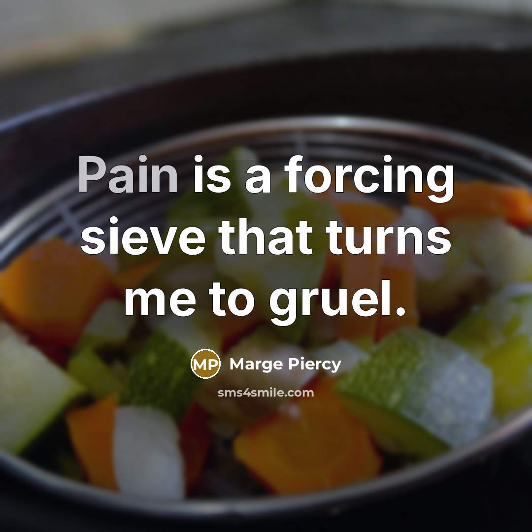 “Pain is a forcing sieve that turns me to gruel.…” quote by Marge Piercy