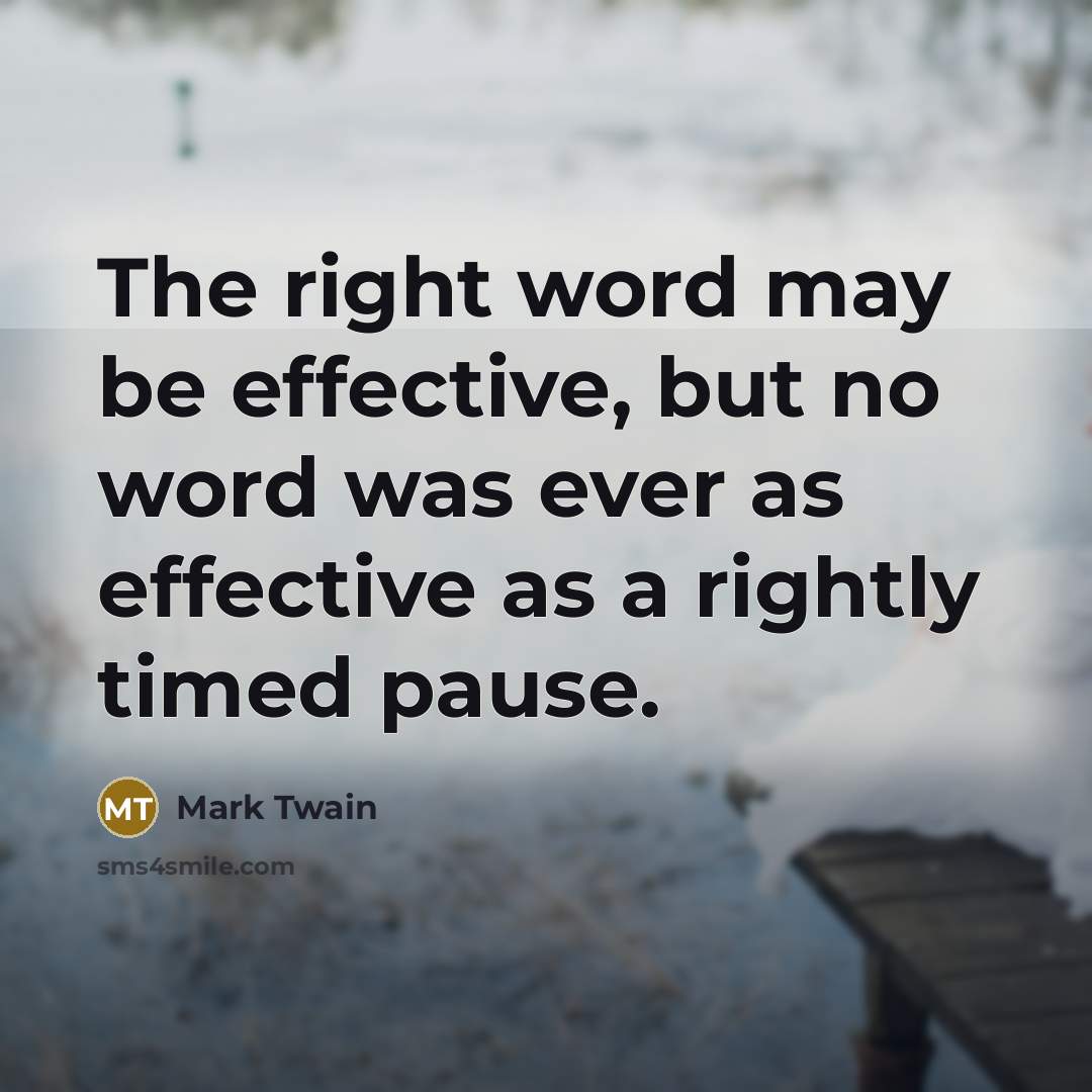“The right word may be effective, but no word was ever as effective as a rightly timed pause.” quote by Mark Twain