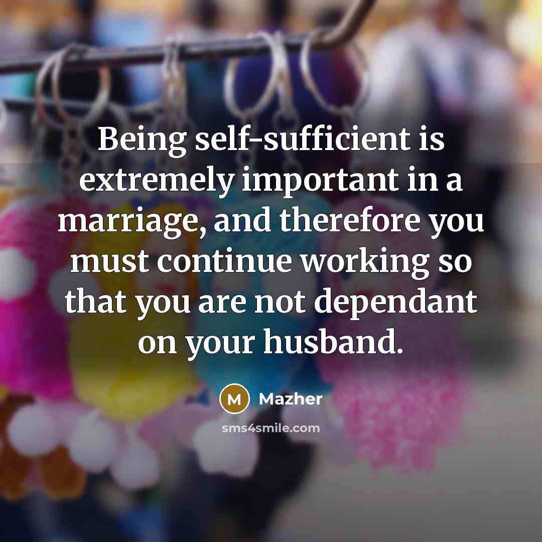 “Being self-sufficient is extremely important in a marriage, and therefore…” quote by Mazher