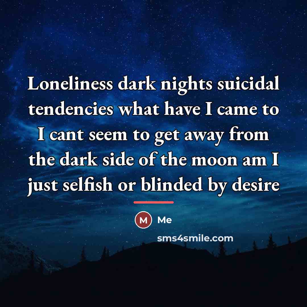 “Loneliness dark nights suicidal tendencies what have I came to…” quote by ME