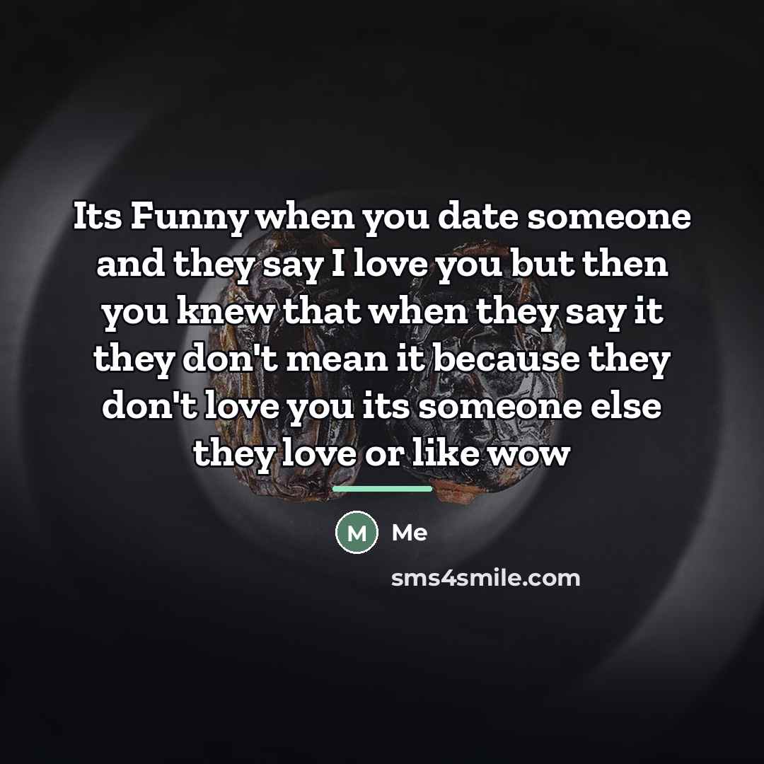 “Its Funny when you date someone and they say I…” quote by Me