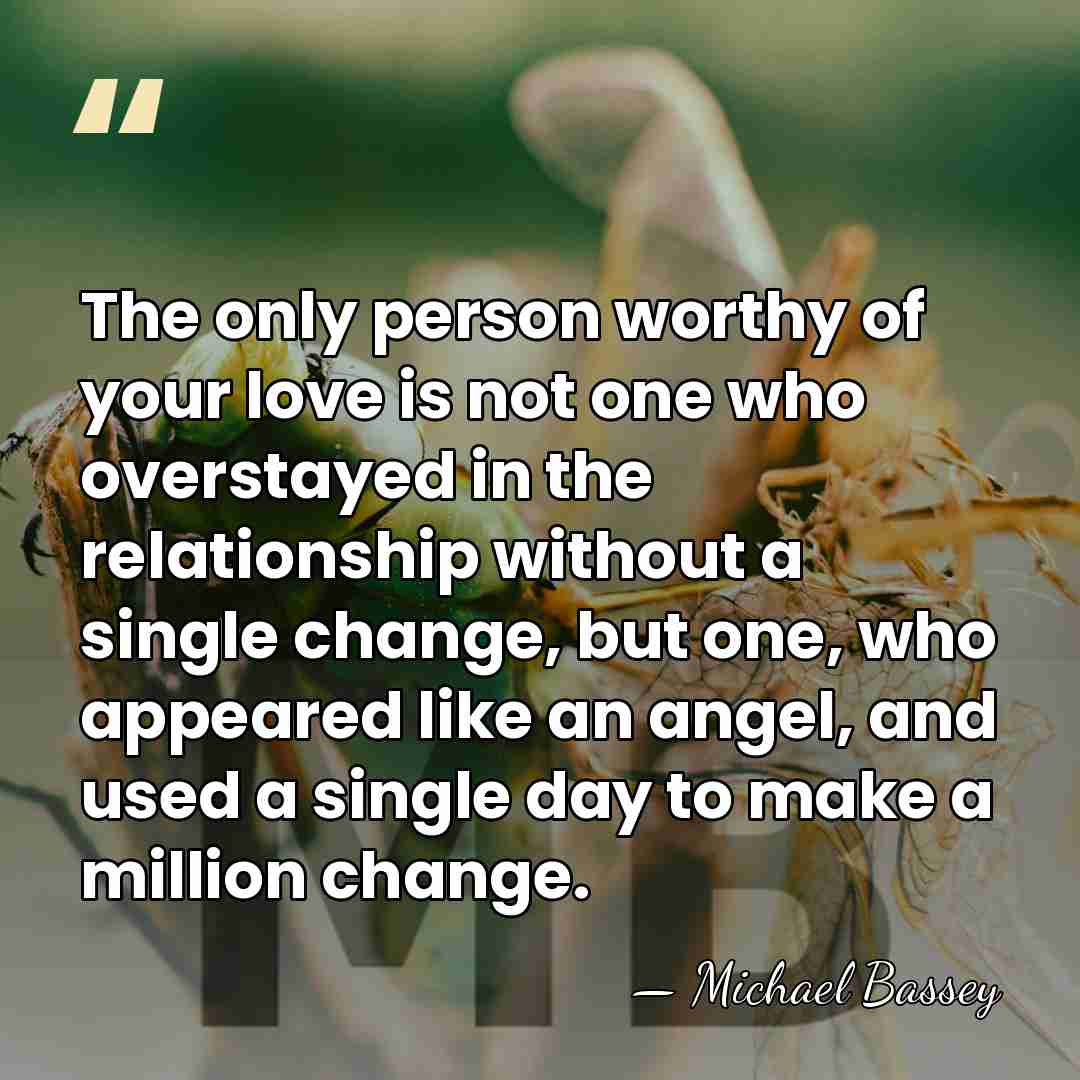 The only person worthy of your love is not one who overstayed&hellip; - Michael Bassey