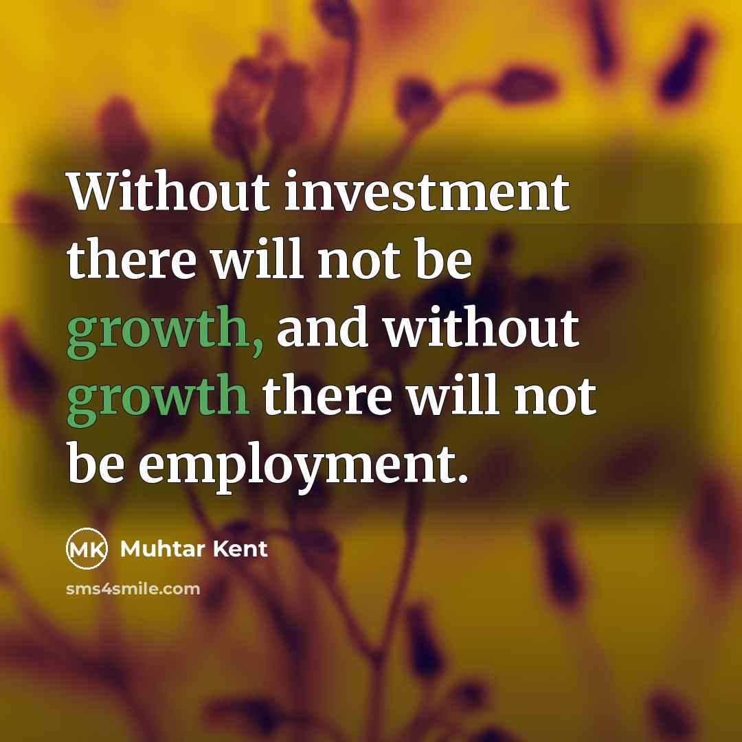 “Without investment there will not be growth, and without growth…” quote by Muhtar Kent