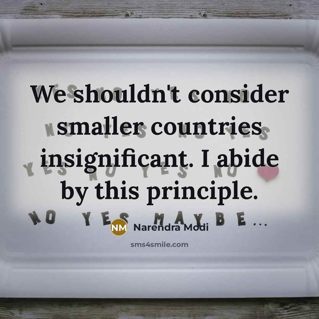 “We shouldn't consider smaller countries insignificant. I abide by this…” quote by Narendra Modi
