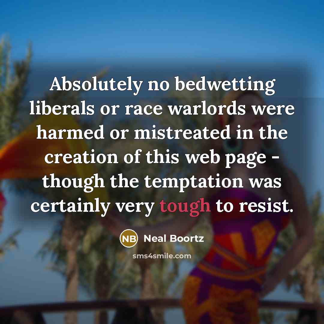 “Absolutely no bedwetting liberals or race warlords were harmed or…” quote by Neal Boortz