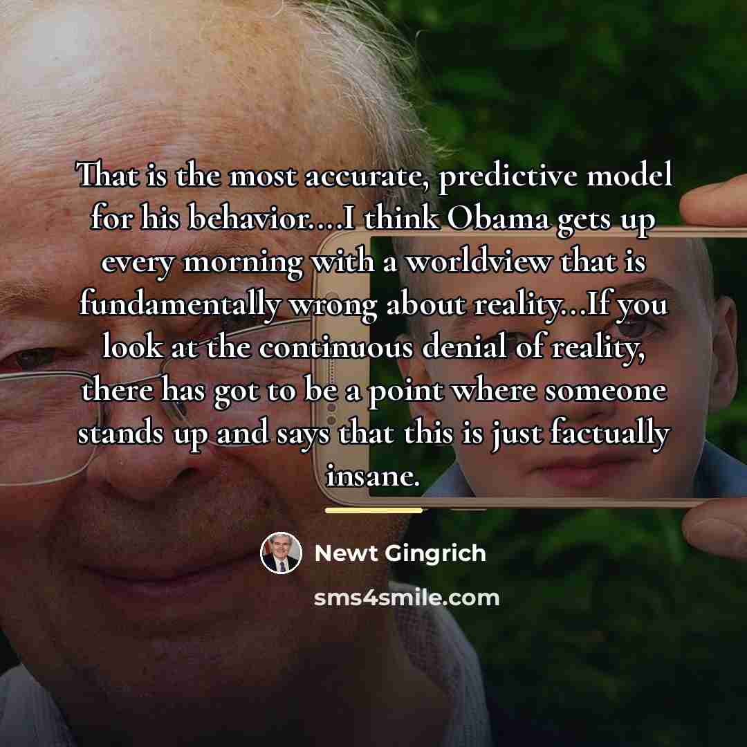 “That is the most accurate, predictive model for his behavior....I…” quote by Newt Gingrich