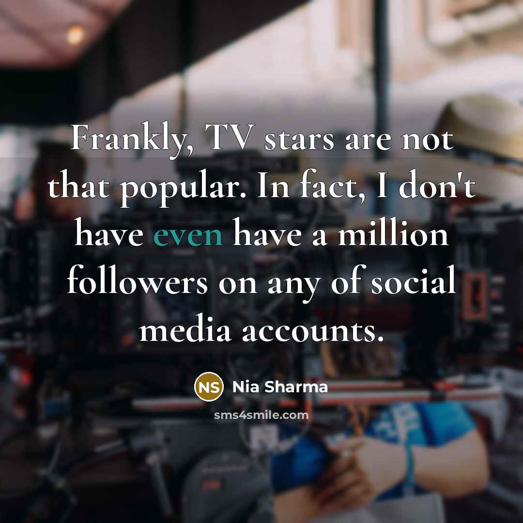 “Frankly, TV stars are not that popular. In fact, I…” quote by Nia Sharma