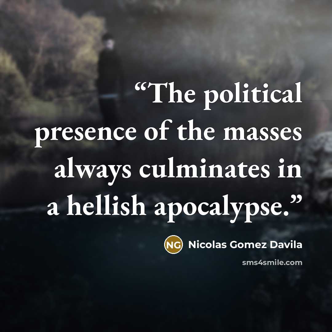 “The political presence of the masses always culminates in a hellish apocalypse.” quote by Nicolás Gómez Dávila