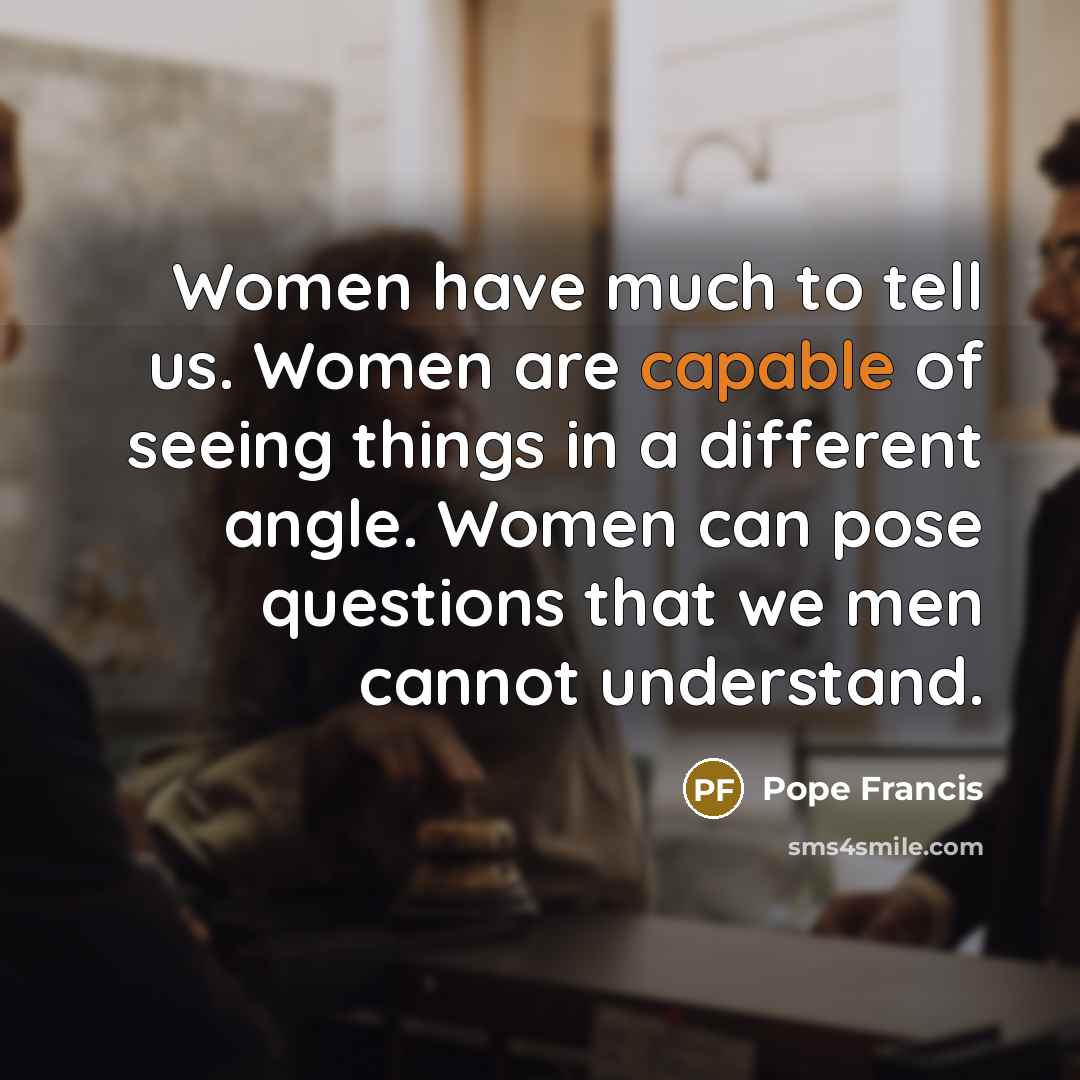 “Women have much to tell us. Women are capable of…” quote by Pope Francis