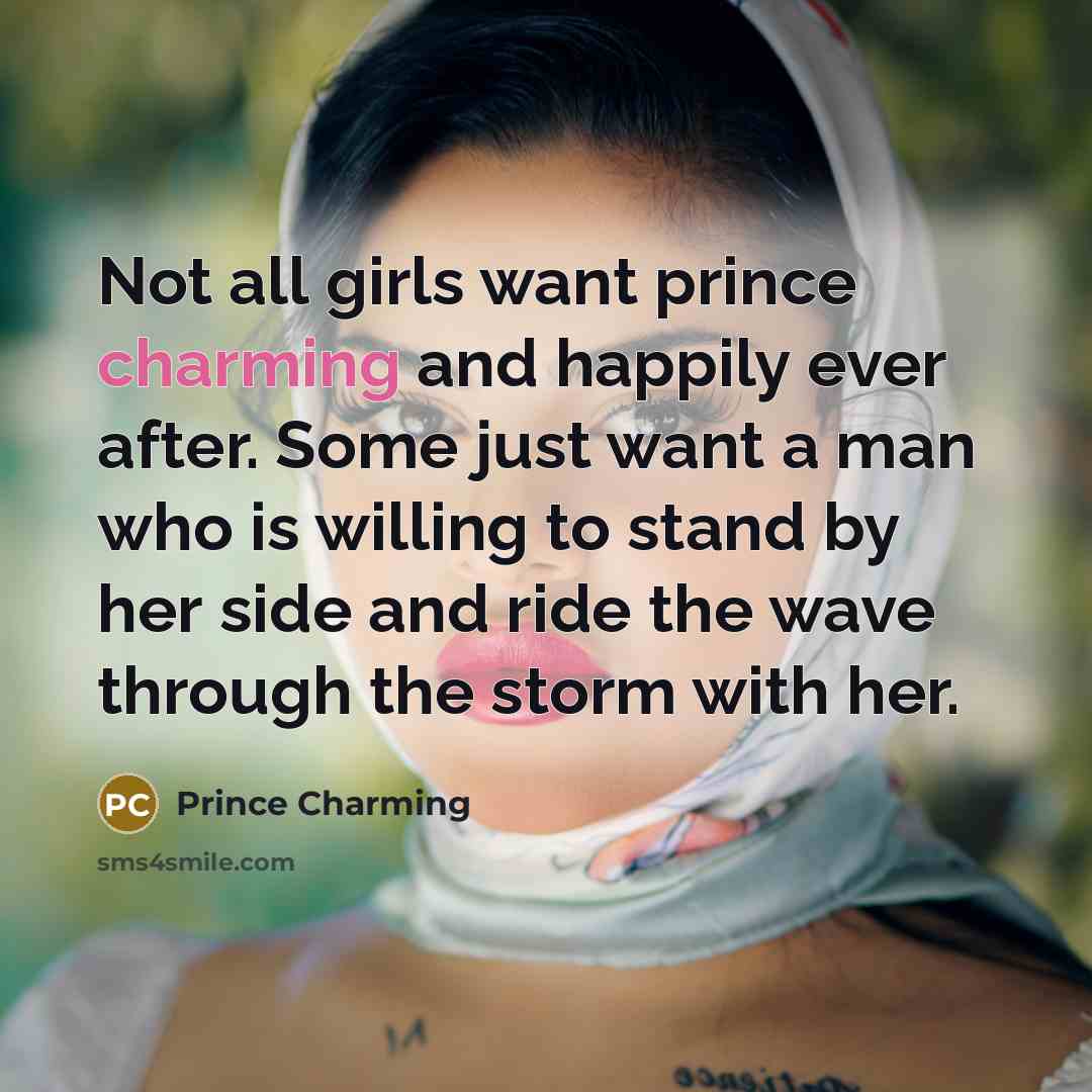 “Not all girls want prince charming and happily ever after. Some just want a man who is willing to stand by her side and ride the wave through the storm with her.” quote by Prince Charming
