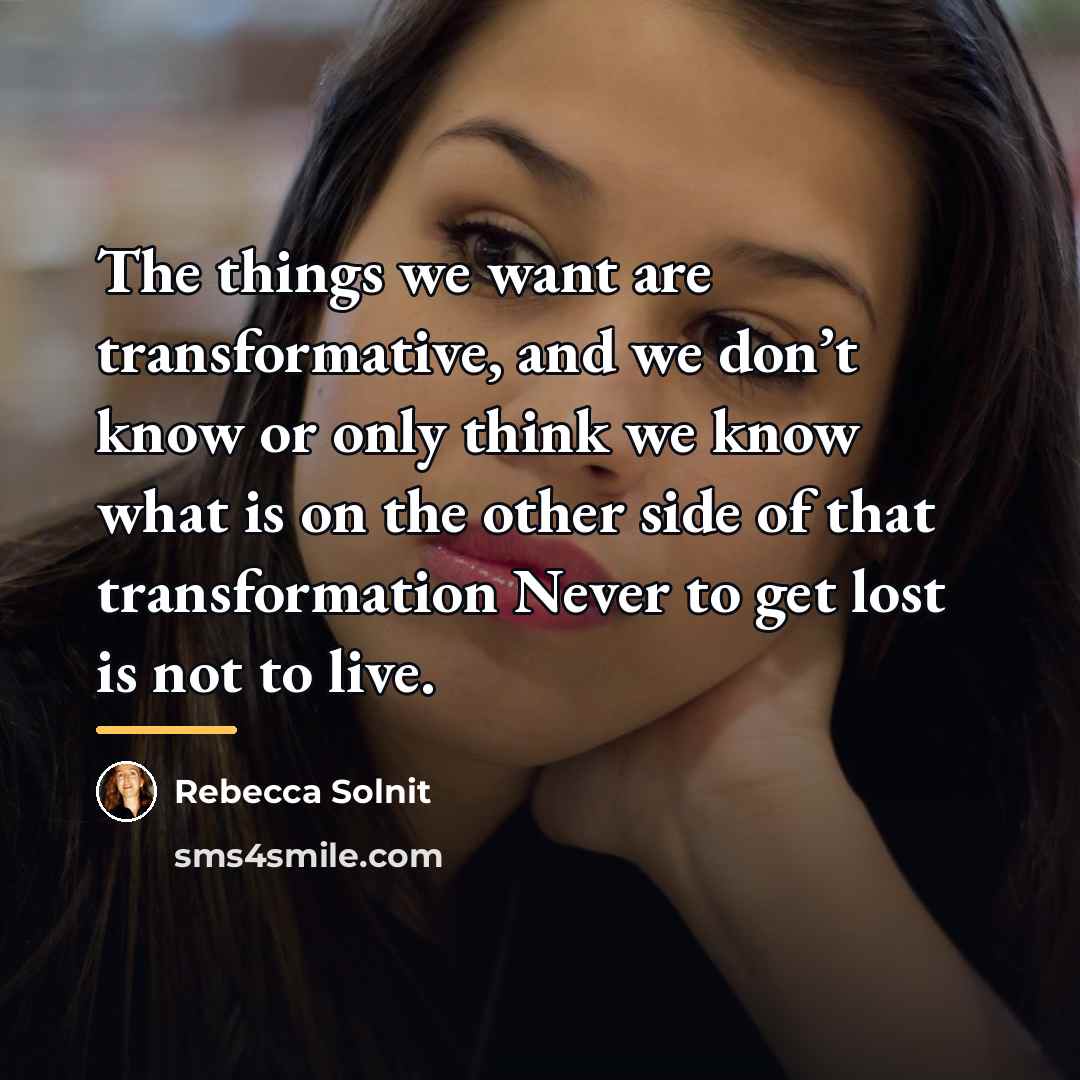 “The things we want are transformative, and we don’t know…” quote by Rebecca Solnit
