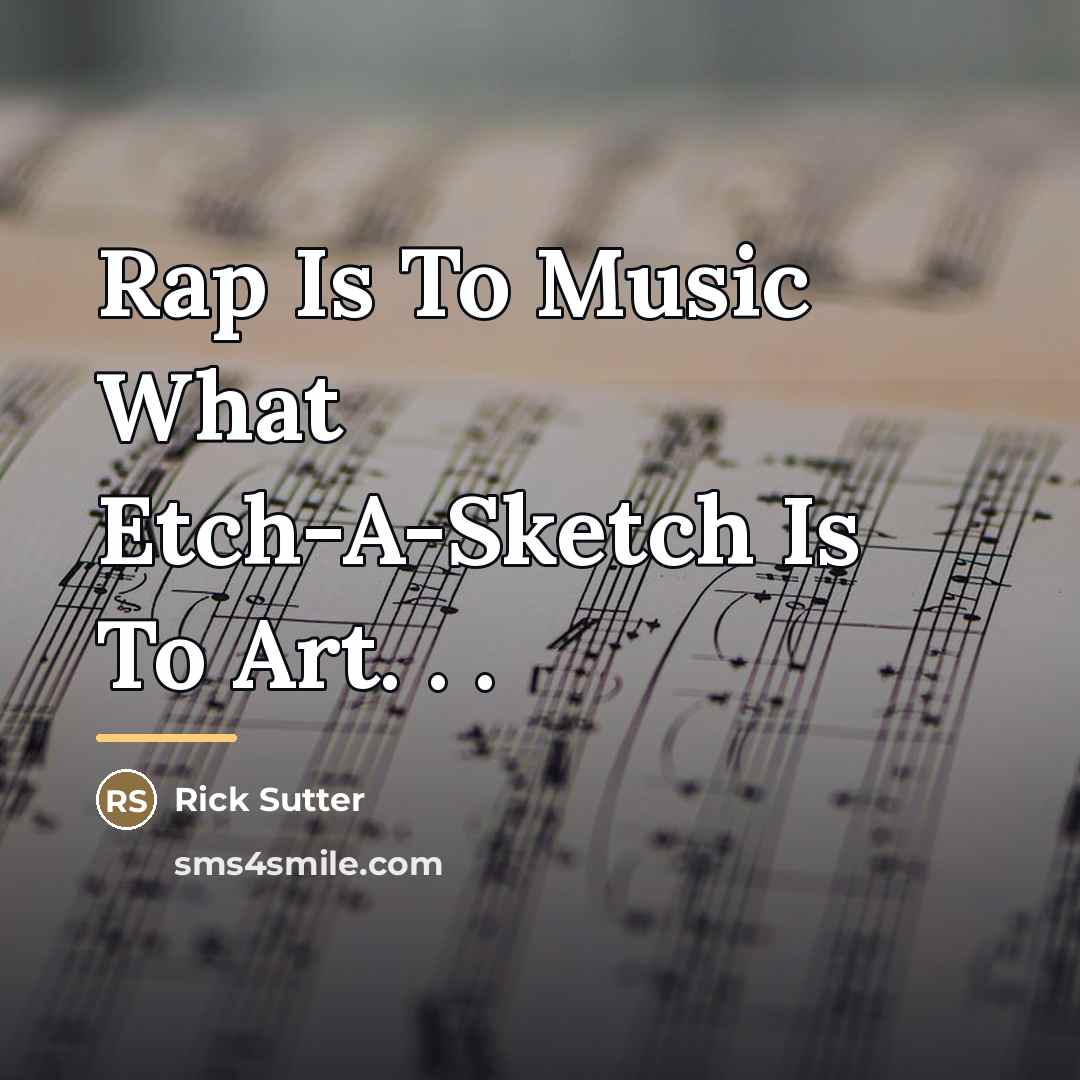 “Rap Is To Music What Etch-A-Sketch Is To Art. .…” quote by Rick Sutter