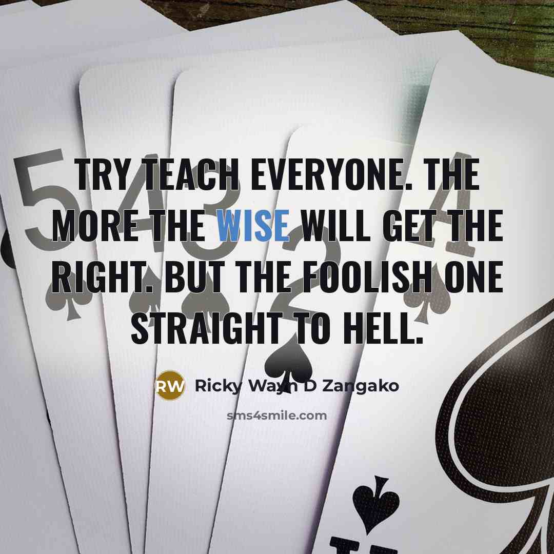 “Try teach everyone. The more the wise will get the right. But the foolish one straight to hell.” quote by Ricky Wayn D Zangako