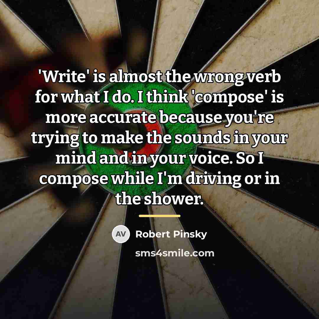 “'Write' is almost the wrong verb for what I do.…” quote by Robert Pinsky