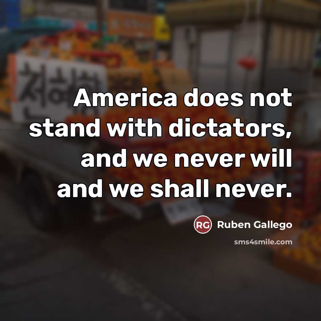 “America does not stand with dictators, and we never will…” quote by Ruben Gallego