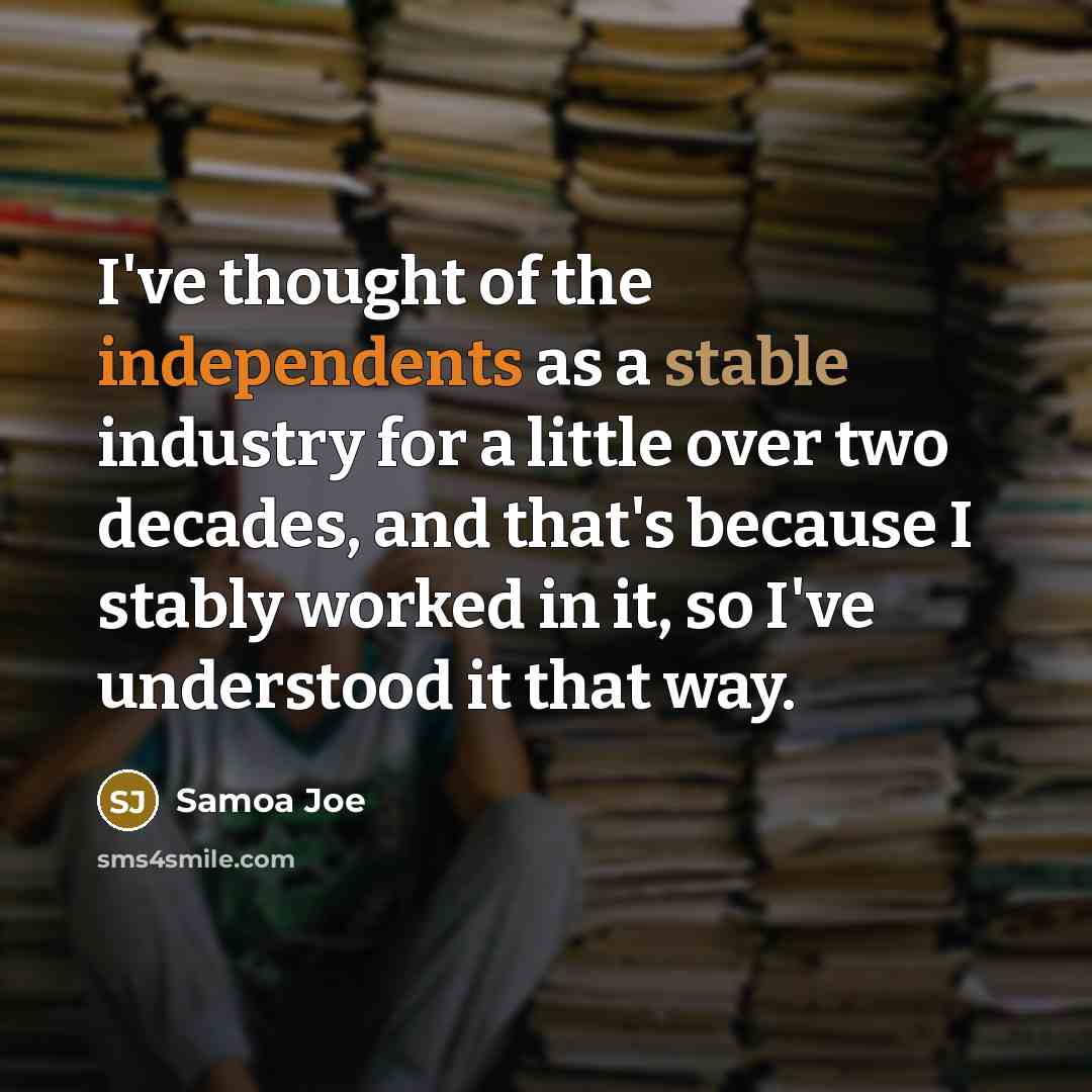 “I've thought of the independents as a stable industry for a little over two decades, and that's because I stably worked in it, so I've understood it that way.” quote by Samoa Joe