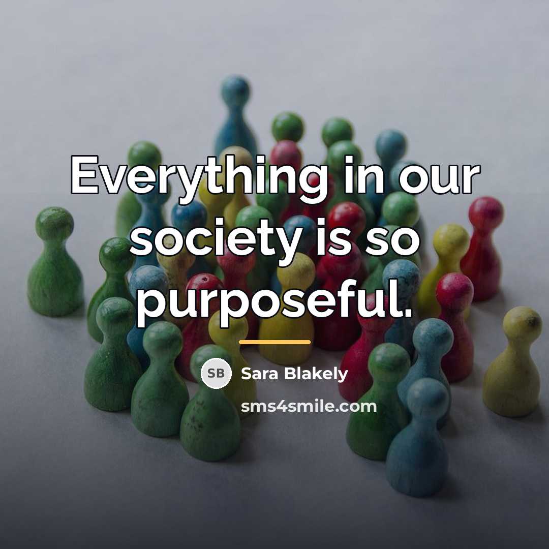 “Everything in our society is so purposeful.…” quote by Sara Blakely