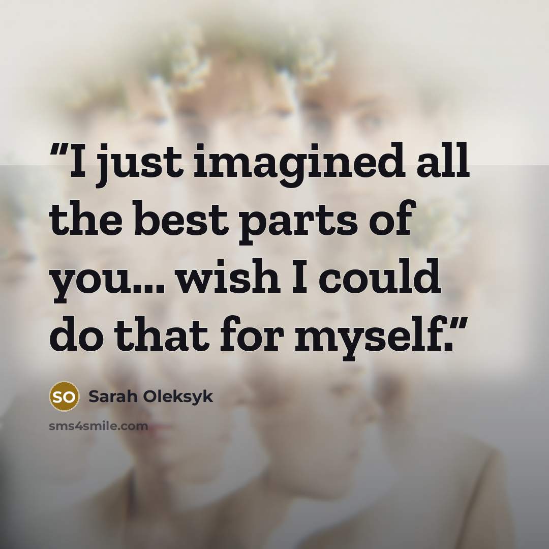 “I just imagined all the best parts of you... wish I could do that for myself.” quote by Sarah Oleksyk