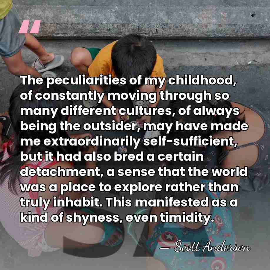 The peculiarities of my childhood, of constantly moving through so many different&hellip; - Scott Anderson